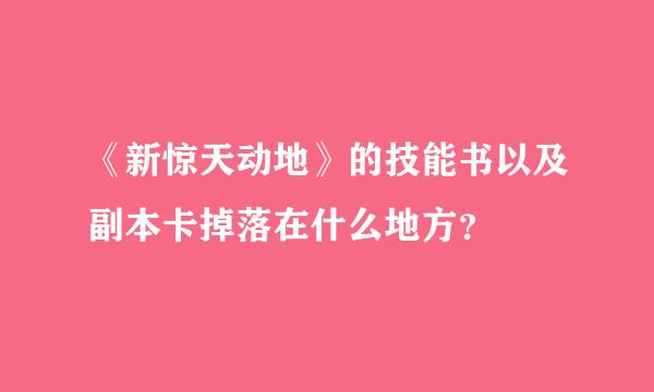 《新惊天动地》的技能书以及副本卡掉落在什么地方？