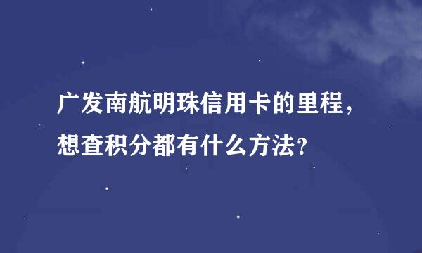 广发南航明珠信用卡的里程，想查积分都有什么方法？