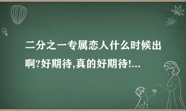 二分之一专属恋人什么时候出啊?好期待,真的好期待!会有第三部吗?拜托快点!!