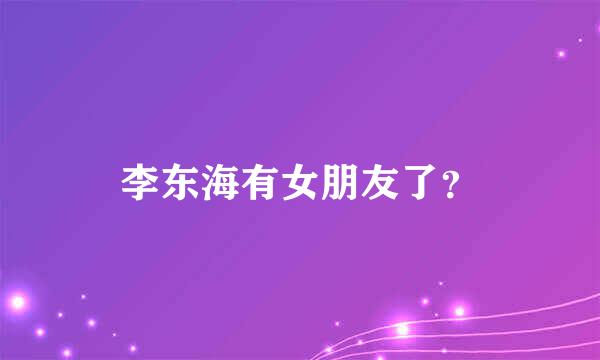 李东海有女朋友了？