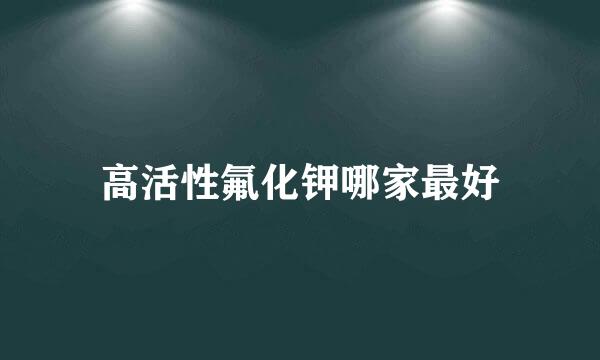 高活性氟化钾哪家最好