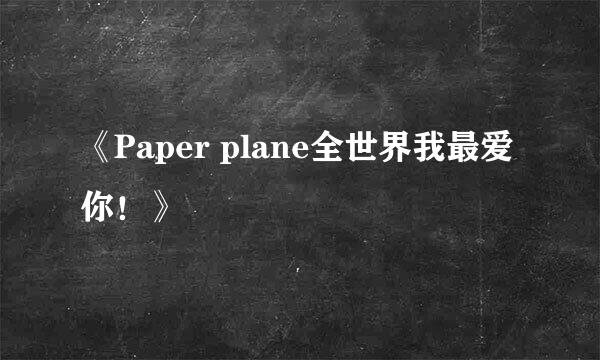 《Paper plane全世界我最爱你！》