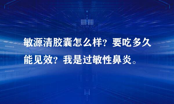 敏源清胶囊怎么样？要吃多久能见效？我是过敏性鼻炎。