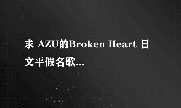 求 AZU的Broken Heart 日文平假名歌词 注意是带平假名