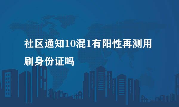 社区通知10混1有阳性再测用刷身份证吗