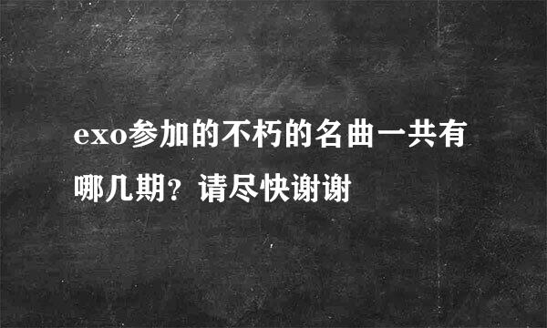 exo参加的不朽的名曲一共有哪几期？请尽快谢谢