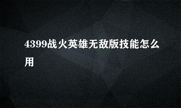 4399战火英雄无敌版技能怎么用