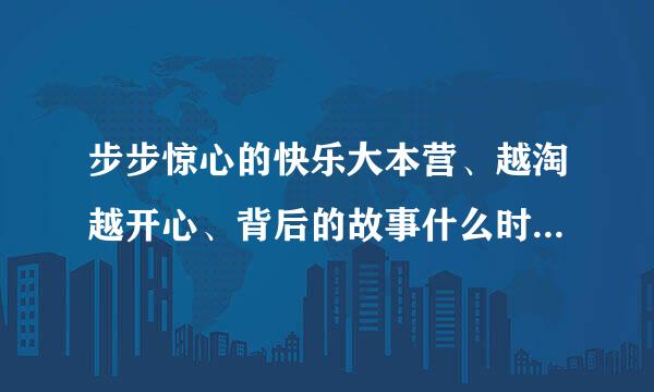 步步惊心的快乐大本营、越淘越开心、背后的故事什么时候播？少年进化论、智勇向前冲啥时候录？