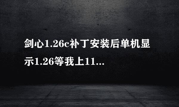 剑心1.26c补丁安装后单机显示1.26等我上11进入游戏时又回到1.24e 这是怎么回事