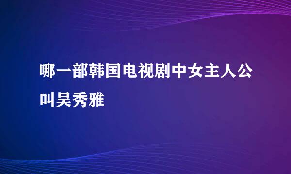 哪一部韩国电视剧中女主人公叫吴秀雅