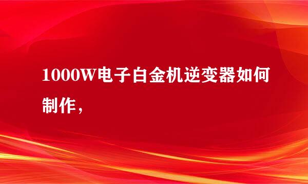 1000W电子白金机逆变器如何制作，