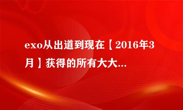 exo从出道到现在【2016年3月】获得的所有大大小小的奖项，要详细！