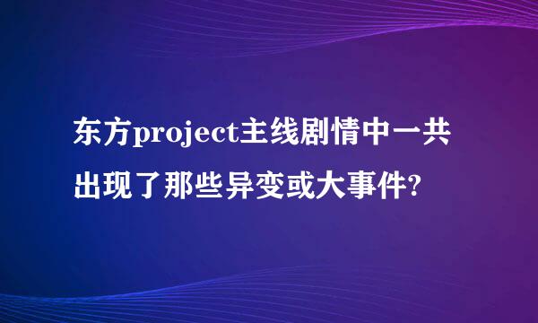 东方project主线剧情中一共出现了那些异变或大事件?