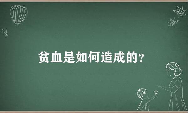 贫血是如何造成的？