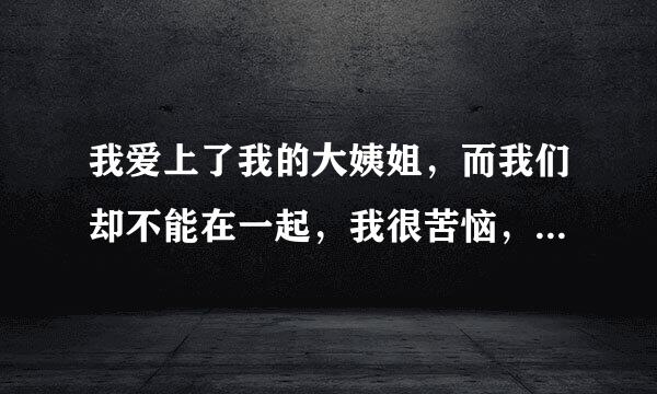 我爱上了我的大姨姐，而我们却不能在一起，我很苦恼，我该怎么办？