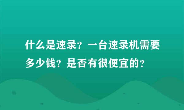 什么是速录？一台速录机需要多少钱？是否有很便宜的？