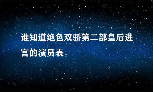 谁知道绝色双骄第二部皇后进宫的演员表。