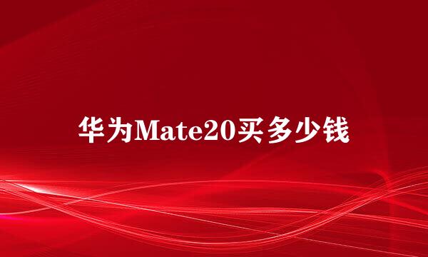 华为Mate20买多少钱