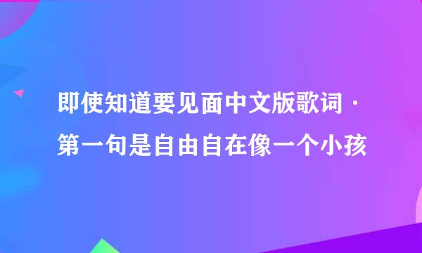 即使知道要见面中文版歌词·第一句是自由自在像一个小孩