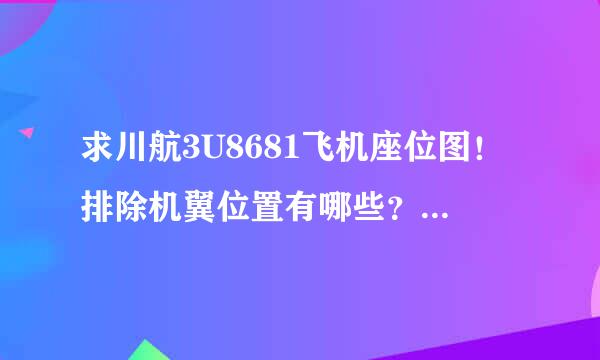 求川航3U8681飞机座位图！排除机翼位置有哪些？我要网上值机！谢谢各位大神