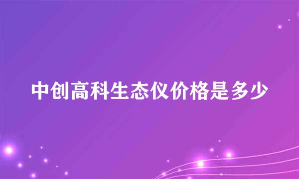 中创高科生态仪价格是多少