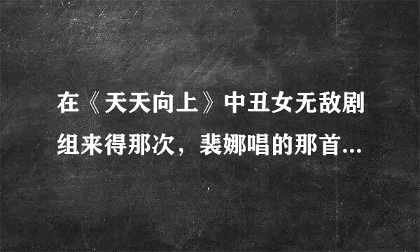 在《天天向上》中丑女无敌剧组来得那次，裴娜唱的那首，有句歌词是我就是爱唱歌求大神帮助