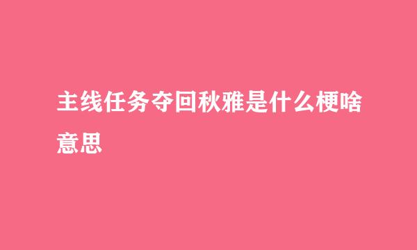 主线任务夺回秋雅是什么梗啥意思