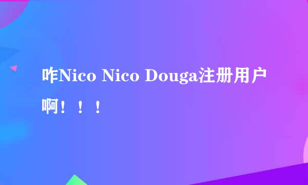 咋Nico Nico Douga注册用户啊！！！