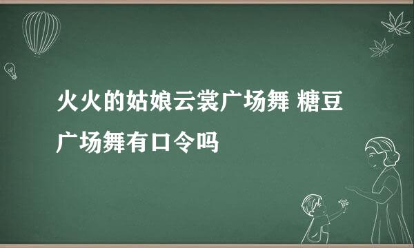 火火的姑娘云裳广场舞 糖豆广场舞有口令吗