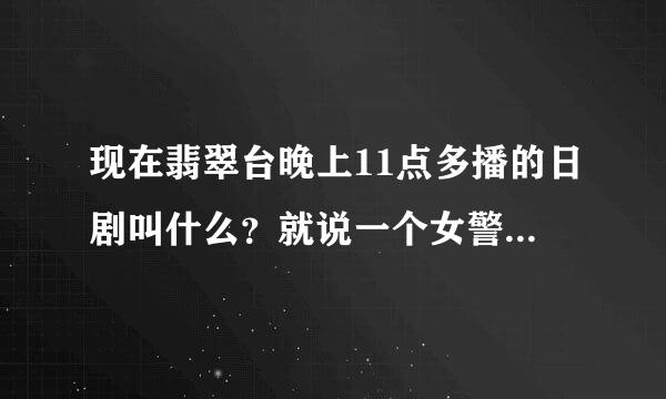 现在翡翠台晚上11点多播的日剧叫什么？就说一个女警察破案的