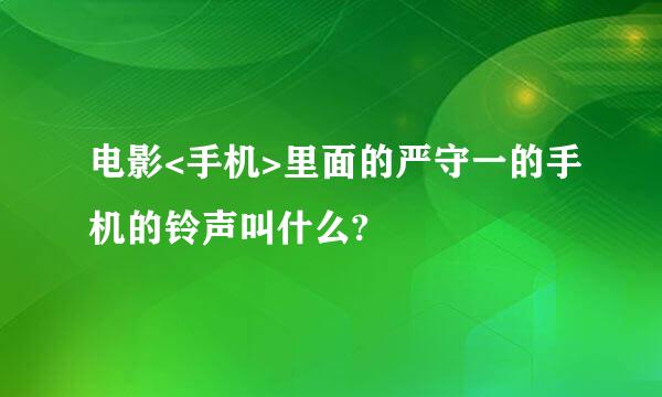 电影<手机>里面的严守一的手机的铃声叫什么?