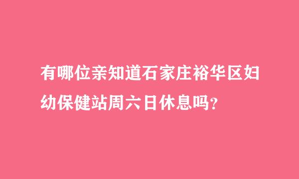 有哪位亲知道石家庄裕华区妇幼保健站周六日休息吗？