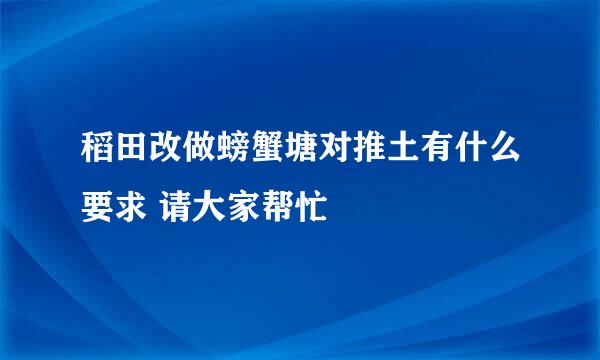 稻田改做螃蟹塘对推土有什么要求 请大家帮忙