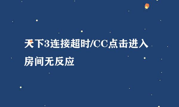 天下3连接超时/CC点击进入房间无反应