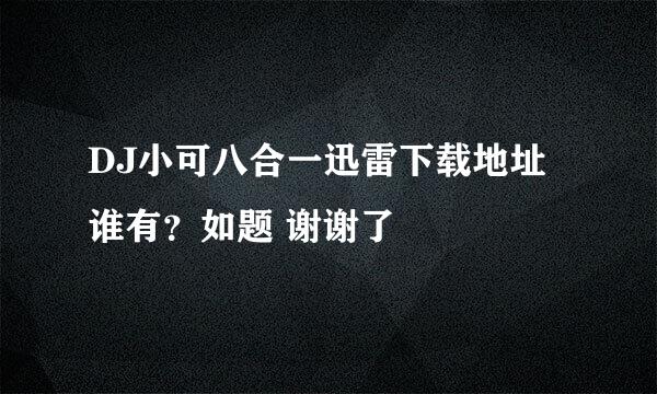 DJ小可八合一迅雷下载地址谁有？如题 谢谢了