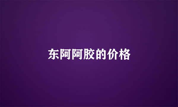 东阿阿胶的价格