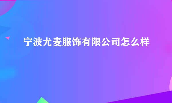 宁波尤麦服饰有限公司怎么样