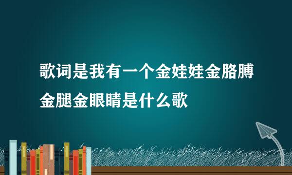 歌词是我有一个金娃娃金胳膊金腿金眼睛是什么歌