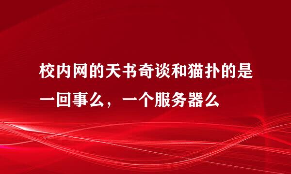 校内网的天书奇谈和猫扑的是一回事么，一个服务器么