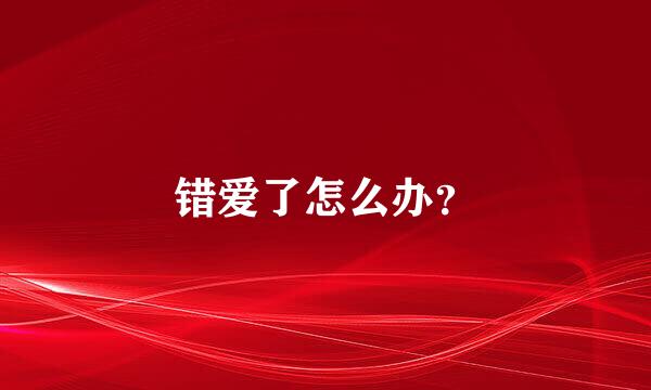 错爱了怎么办？