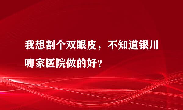 我想割个双眼皮，不知道银川哪家医院做的好？