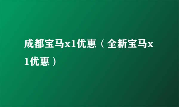 成都宝马x1优惠（全新宝马x1优惠）