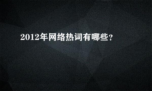 2012年网络热词有哪些？