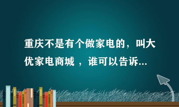 重庆不是有个做家电的，叫大优家电商城 ，谁可以告诉我，他们的网址是哪一个啊～