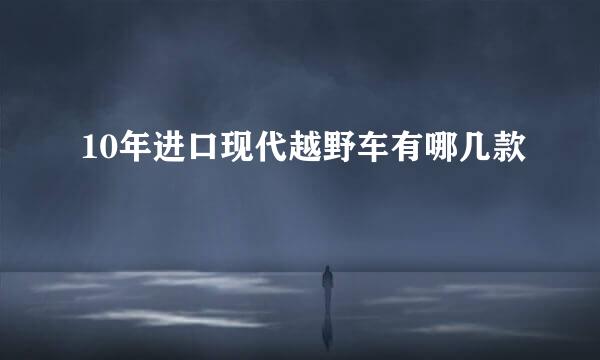 10年进口现代越野车有哪几款