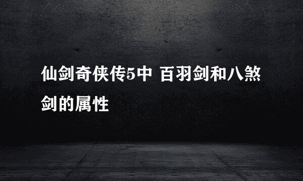 仙剑奇侠传5中 百羽剑和八煞剑的属性