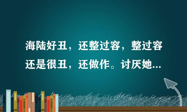 海陆好丑，还整过容，整过容还是很丑，还做作。讨厌她。个人对海陆印象不好。