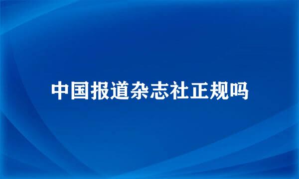 中国报道杂志社正规吗