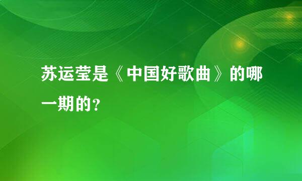 苏运莹是《中国好歌曲》的哪一期的？