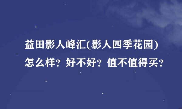 益田影人峰汇(影人四季花园)怎么样？好不好？值不值得买？